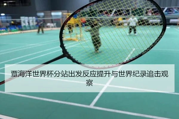 覃海洋世界杯分站出发反应提升与世界纪录追击观察
